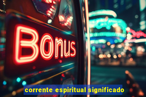 corrente espiritual significado